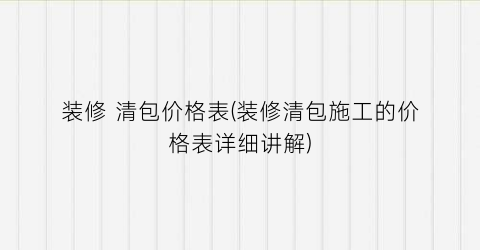 装修 清包价格表(装修清包施工的价格表详细讲解)